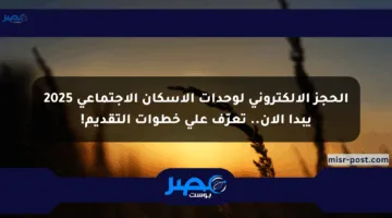 الحجز الإلكتروني لوحدات الإسكان الاجتماعي 2025 يبدأ الآن.. تعرّف على خطوات التقديم!